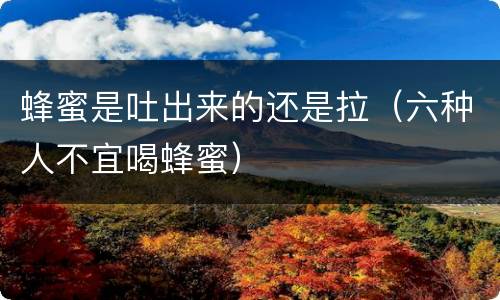 蜂蜜是吐出来的还是拉（六种人不宜喝蜂蜜）