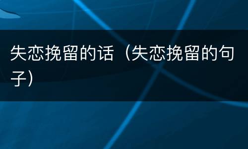失恋挽留的话（失恋挽留的句子）