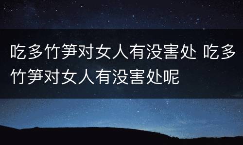 吃多竹笋对女人有没害处 吃多竹笋对女人有没害处呢