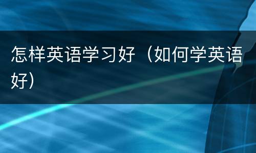 怎样英语学习好（如何学英语好）