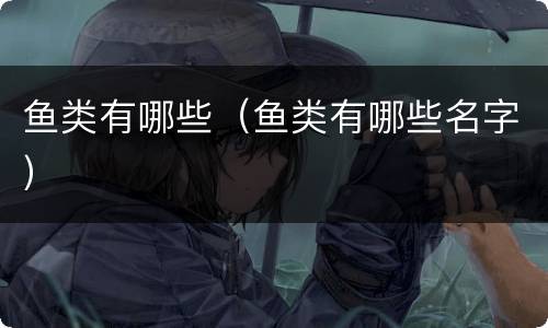 鱼类有哪些（鱼类有哪些名字）