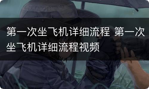 第一次坐飞机详细流程 第一次坐飞机详细流程视频