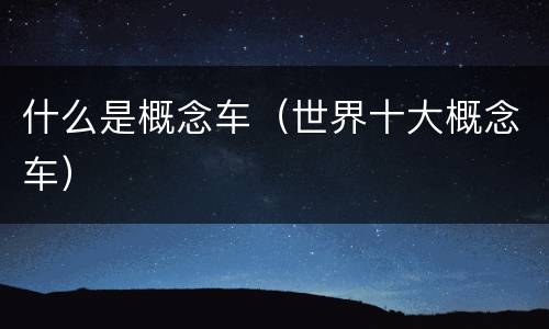 什么是概念车（世界十大概念车）
