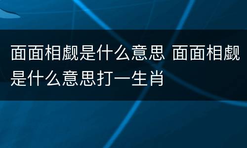 面面相觑是什么意思 面面相觑是什么意思打一生肖