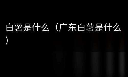 白薯是什么（广东白薯是什么）