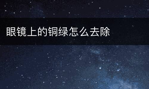眼镜上的铜绿怎么去除