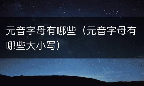 元音字母有哪些（元音字母有哪些大小写）