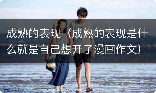 成熟的表现（成熟的表现是什么就是自己想开了漫画作文）