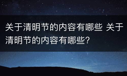 关于清明节的内容有哪些 关于清明节的内容有哪些?