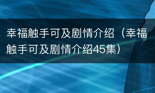 幸福触手可及剧情介绍（幸福触手可及剧情介绍45集）