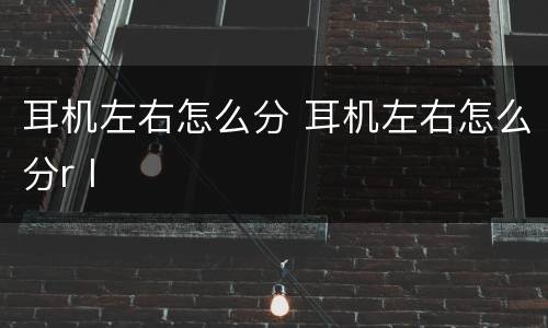 耳机左右怎么分 耳机左右怎么分r l