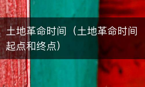 土地革命时间（土地革命时间起点和终点）