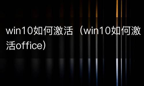 win10如何激活（win10如何激活office）