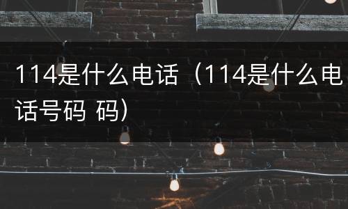 114是什么电话（114是什么电话号码 码）