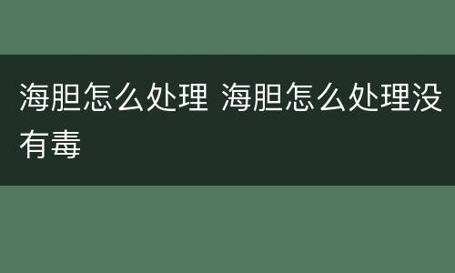 海胆怎么处理 海胆怎么处理没有毒