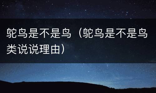 鸵鸟是不是鸟（鸵鸟是不是鸟类说说理由）