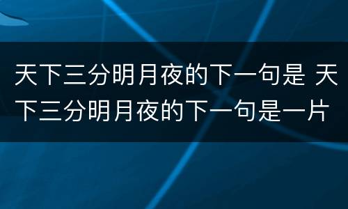 天下三分明月夜的下一句是 天下三分明月夜的下一句是一片孤城万仞山