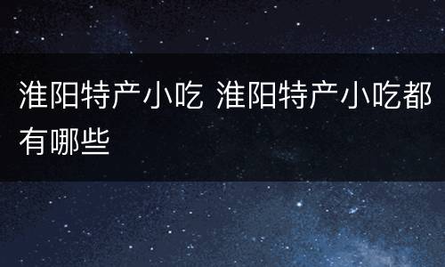 淮阳特产小吃 淮阳特产小吃都有哪些