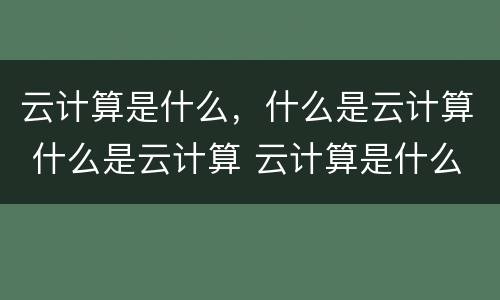 云计算是什么，什么是云计算 什么是云计算 云计算是什么意思