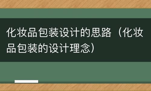 化妆品包装设计的思路（化妆品包装的设计理念）