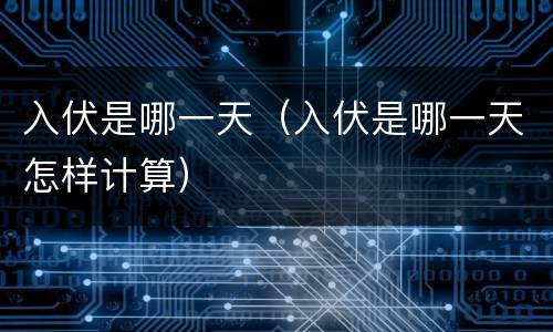 入伏是哪一天（入伏是哪一天怎样计算）