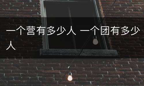 一个营有多少人 一个团有多少人
