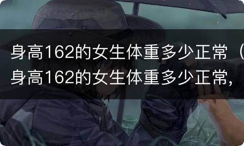 身高162的女生体重多少正常（身高162的女生体重多少正常,82斤正常吗）
