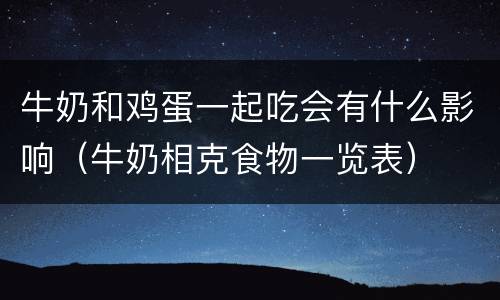 牛奶和鸡蛋一起吃会有什么影响（牛奶相克食物一览表）