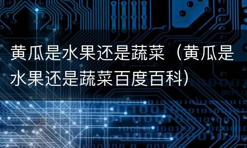 黄瓜是水果还是蔬菜（黄瓜是水果还是蔬菜百度百科）