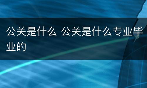 公关是什么 公关是什么专业毕业的