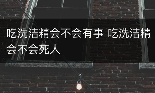 吃洗洁精会不会有事 吃洗洁精会不会死人
