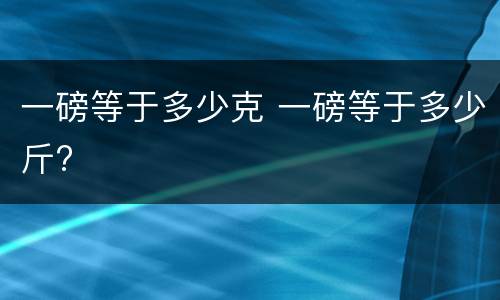 一磅等于多少克 一磅等于多少斤?