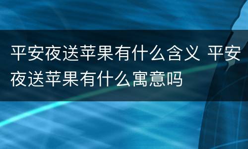 平安夜送苹果有什么含义 平安夜送苹果有什么寓意吗