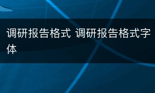 调研报告格式 调研报告格式字体