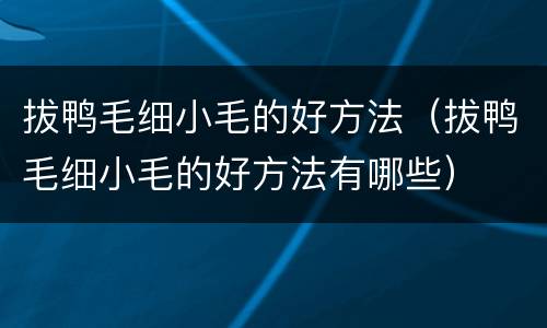 拔鸭毛细小毛的好方法（拔鸭毛细小毛的好方法有哪些）