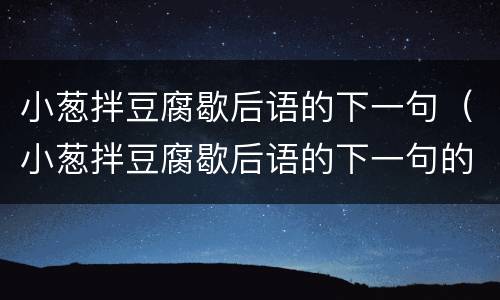 小葱拌豆腐歇后语的下一句（小葱拌豆腐歇后语的下一句的意思）