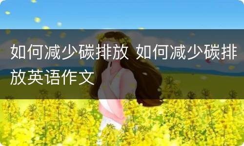 如何减少碳排放 如何减少碳排放英语作文
