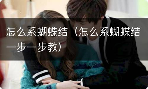 怎么系蝴蝶结（怎么系蝴蝶结一步一步教）