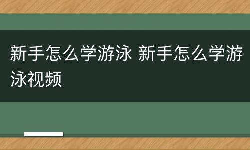 新手怎么学游泳 新手怎么学游泳视频