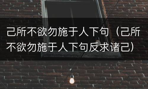 己所不欲勿施于人下句（己所不欲勿施于人下句反求诸己）