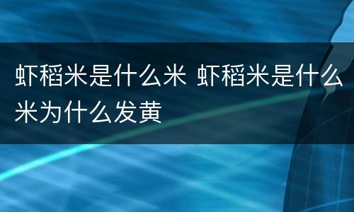 虾稻米是什么米 虾稻米是什么米为什么发黄