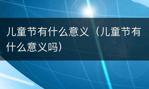 儿童节有什么意义（儿童节有什么意义吗）