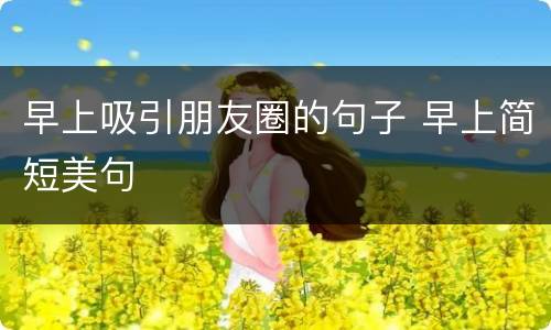 早上吸引朋友圈的句子 早上简短美句
