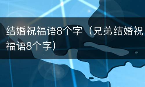 结婚祝福语8个字（兄弟结婚祝福语8个字）