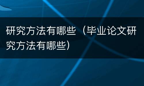 研究方法有哪些（毕业论文研究方法有哪些）
