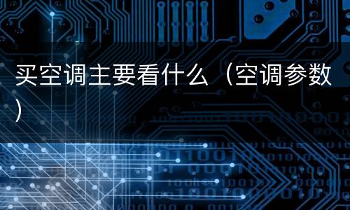 买空调主要看什么（空调参数）