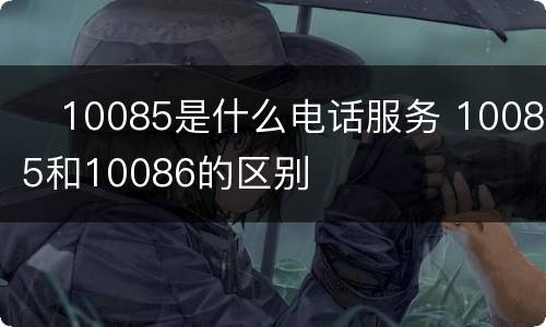​10085是什么电话服务 10085和10086的区别