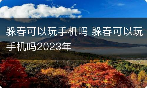 躲春可以玩手机吗 躲春可以玩手机吗2023年