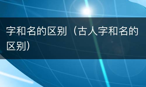 字和名的区别（古人字和名的区别）