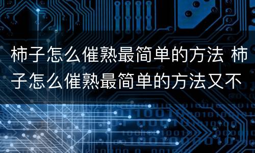 柿子怎么催熟最简单的方法 柿子怎么催熟最简单的方法又不苦涩